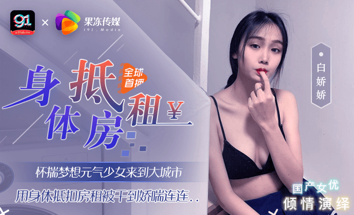 全网独播身体抵房租元气少女来到大城市用身体抵扣房租被干到娇喘连果冻传媒独家定制 全网独播身体抵房租元气少女来到大城市用身体抵扣房租被干到娇喘连果冻传媒独家定制