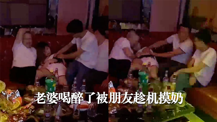 老婆喝醉被摸奶 老婆喝醉被摸奶