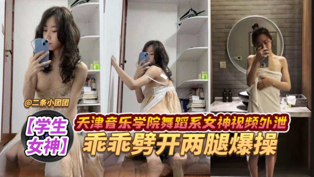 学生女神天津音乐学院舞蹈系女神视频外泄乖乖张开双腿爆操 学生女神天津音乐学院舞蹈系女神视频外泄乖乖张开双腿爆操