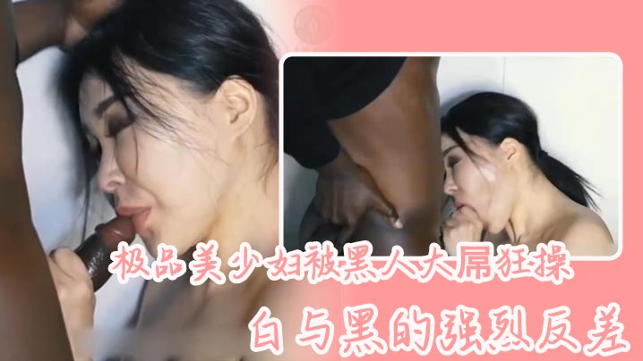 极品美少妇被黑人大屌狂操,白与黑的强烈反差,骚少妇长得很好看,喜欢看媚黑系列的可以看看 极品美少妇被黑人大屌狂操,白与黑的强烈反差,骚少妇长得很好看,喜欢看媚黑系列的可以看看